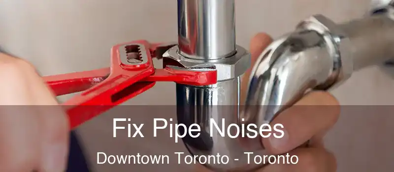  Fix Pipe Noises Downtown Toronto - Toronto