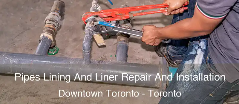  Pipes Lining And Liner Repair And Installation Downtown Toronto - Toronto
