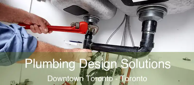  Plumbing Design Solutions Downtown Toronto - Toronto