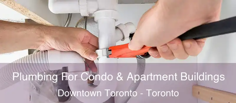  Plumbing For Condo & Apartment Buildings Downtown Toronto - Toronto