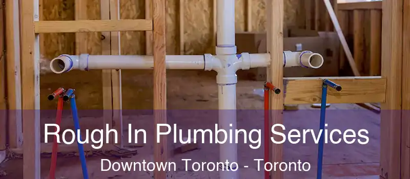  Rough In Plumbing Services Downtown Toronto - Toronto